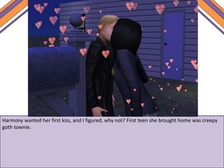 Harmony wanted her first kiss, and I figured, why not? First teen she brought home was creepy
goth townie.
 