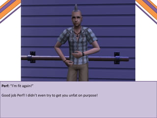 Perf: “I’m fit again!”
Good job Perf! I didn’t even try to get you unfat on purpose!
 