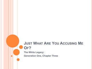 JUST WHAT ARE YOU ACCUSING ME
OF?
The White Legacy:
Generation One, Chapter Three
 