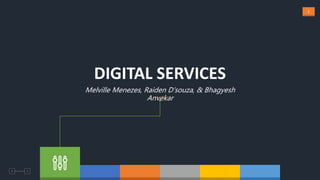 1
DIGITAL SERVICES
Melville Menezes, Raiden D’souza, & Bhagyesh
Anvekar
 