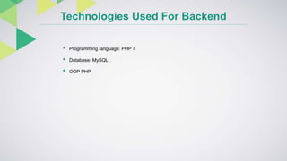 Technologies Used For Backend
 Programming language: PHP 7
 Database: MySQL
 OOP PHP
 