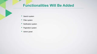 Functionalities Will Be Added
 Search system
 Filter system
 Notification system
 Pagination system
 Admin panel
 