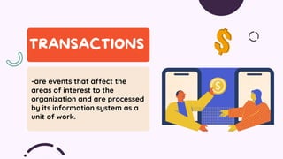 -are events that affect the
areas of interest to the
organization and are processed
by its information system as a
unit of work.
 