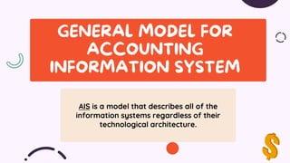 AIS is a model that describes all of the
information systems regardless of their
technological architecture.
 