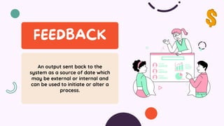 An output sent back to the
system as a source of date which
may be external or internal and
can be used to initiate or alter a
process.
 