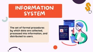 The set of formal procedures
by which data are collected,
processed into information, and
distributed to users.
 