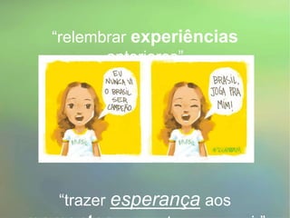“relembrar experiências
anteriores”
“trazer esperança aos
 