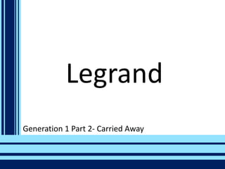 Legrand
Generation 1 Part 2- Carried Away
 