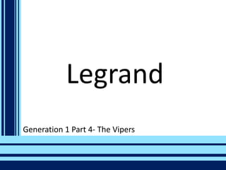 Legrand
Generation 1 Part 4- The Vipers
 