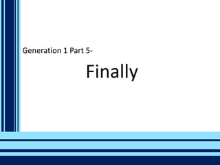 Generation 1 Part 5-

Finally

 