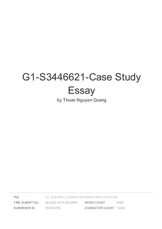 G1-S3446621-Case Study
Essay
by Thuan Nguyen Quang
FILE
TIME SUBMITTED 06-AUG-2015 06:53PM
SUBMISSION ID 559405165
WORD COUNT 2489
CHARACTER COUNT 15454
G1_S3446621_CASESTUDYESSAY.DOCX (167.45K)
 