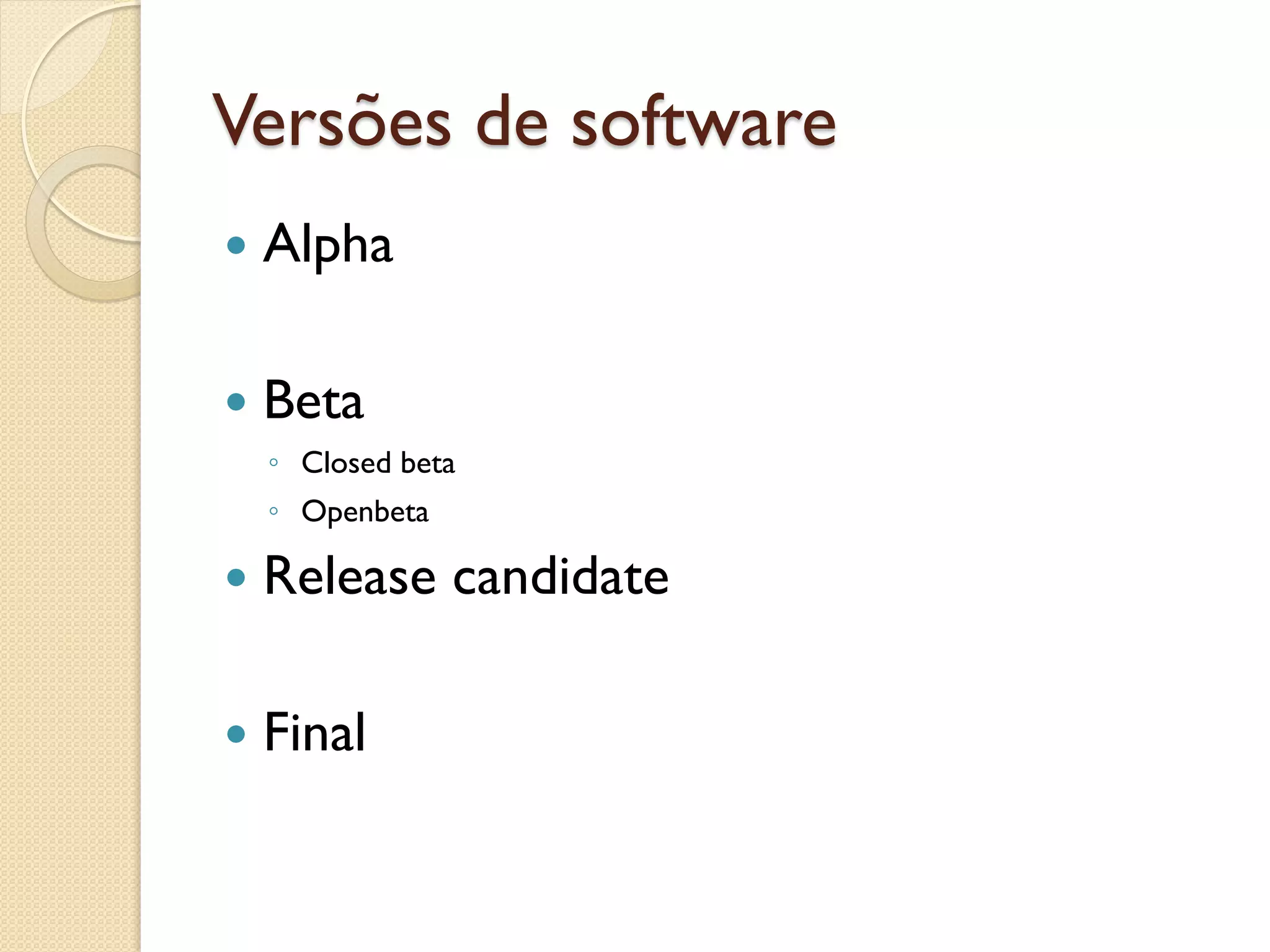 Versões de software 
Alpha 
Beta 
◦Closed beta 
◦Openbeta 
Release candidate 
Final  