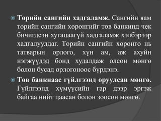  Төрийн  сангийн хадгаламж. Сангийн яам
  төрийн сангийн хөрөнгийг төв банкинд чек
  бичигдсэн хугацаагүй хадгаламж хэлбэрээр
  хадгалуулдаг. Төрийн сангийн хөрөнгө нь
  татварын орлого, хүн ам, аж ахуйн
  нэгжүүдэд бонд худалдаж олсон мөнгө
  болон бусад орлогоноос бүрдэнэ.
 Төв банкнаас гүйлгээнд оруулсан мөнгө.
  Гүйлгээнд хүмүүсийн гар дээр эргэж
  байгаа нийт цаасан болон зоосон мөнгө.
 