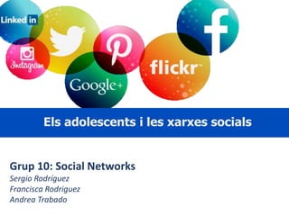 Els adolescents i les xarxes socials 
Grup 10: Social Networks 
Sergio Rodríguez 
Francisca Rodriguez 
Andrea Trabado 
 
