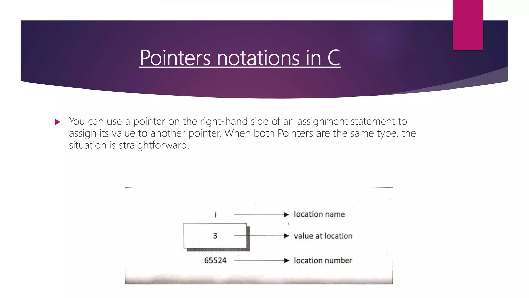 Pointers notations in C  You can use a pointer on the right-hand side of an assignment statement to assign its value to another pointer. When both Pointers are the same type, the situation is straightforward. 