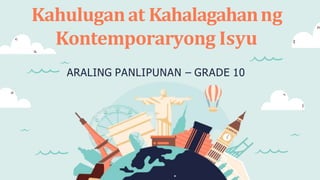 ARALING PANLIPUNAN – GRADE 10
Kahuluganat Kahalagahanng
Kontemporaryong Isyu
 