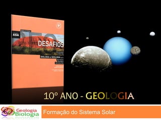 10º ANO - GEOLOGIA
Formação do Sistema Solar
 