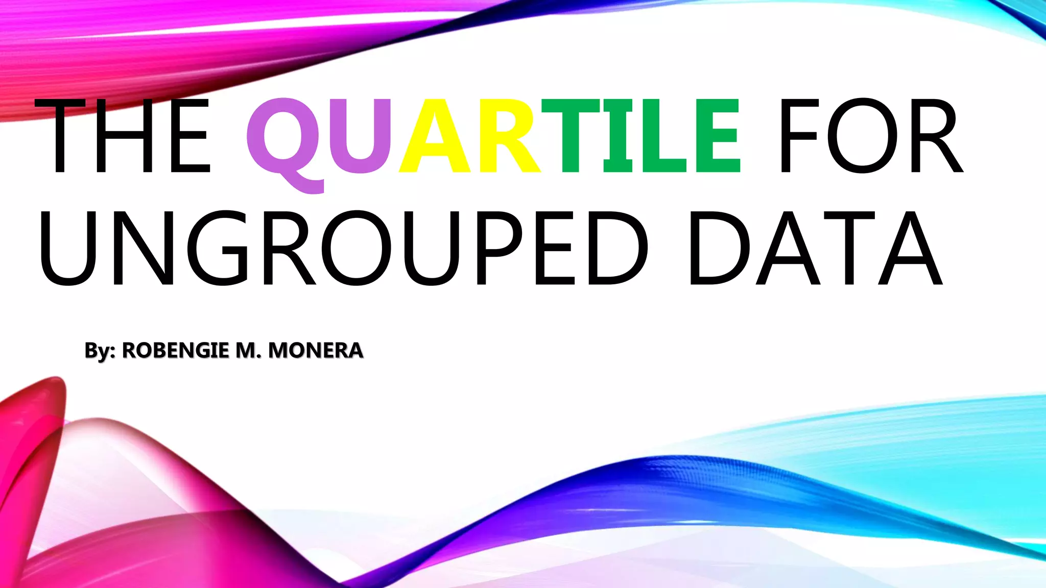 THE QUARTILE FOR
UNGROUPED DATA
By: ROBENGIE M. MONERA
 