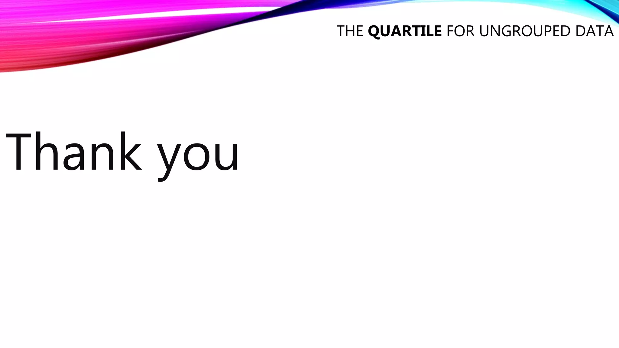 THE QUARTILE FOR UNGROUPED DATA
Thank you
 