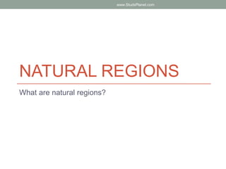 NATURAL REGIONS
What are natural regions?
www.StudsPlanet.com
 