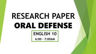 RESEARCH PAPER
ORAL DEFENSE
ENGLISH 10
6:00 – 7:00AM
 