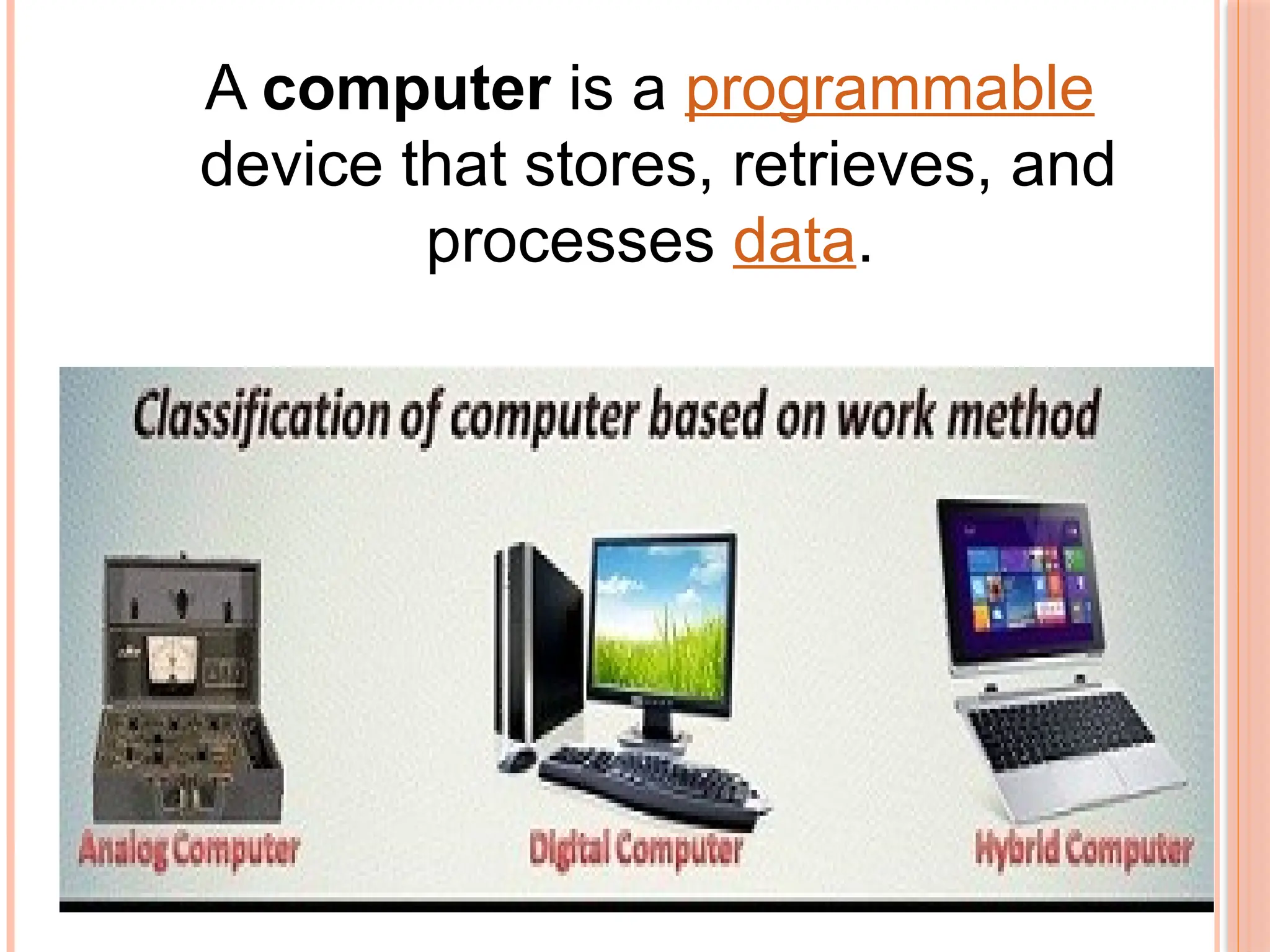A computer is a programmable
device that stores, retrieves, and
processes data.
 