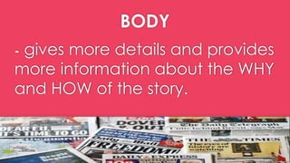 BODY
- gives more details and provides
more information about the WHY
and HOW of the story.
 