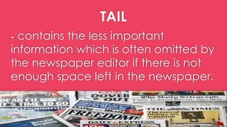 TAIL
- contains the less important
information which is often omitted by
the newspaper editor if there is not
enough space left in the newspaper.
 
