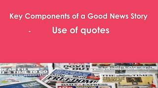 Key Components of a Good News Story
- Use of quotes
 