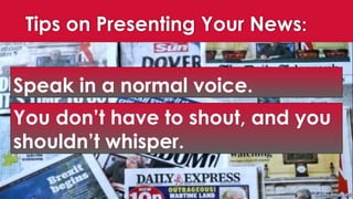 Tips on Presenting Your News:
Speak in a normal voice.
You don’t have to shout, and you
shouldn’t whisper.
 