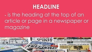 HEADLINE
- is the heading at the top of an
article or page in a newspaper or
magazine
 