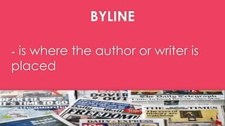 BYLINE
- is where the author or writer is
placed
 