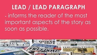 LEAD / LEAD PARAGRAPH
- informs the reader of the most
important aspects of the story as
soon as possible.
 