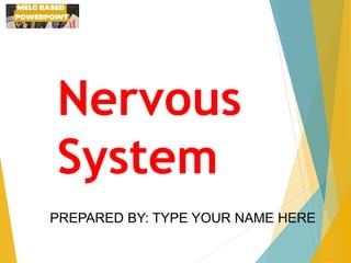 Nervous
System
PREPARED BY: TYPE YOUR NAME HERE
 