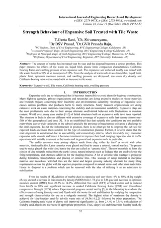 International Journal of Engineering Research and Development
e-ISSN: 2278-067X, p-ISSN: 2278-800X, www.ijerd.com
Volume 10, Issue 12 (December 2014), PP.52-57
52
Strength Behaviour of Expansive Soil Treated with Tile Waste
1
T.Geeta Rani, 2
Ch. Shivanarayana,
3
Dr DSV Prasad, 4
Dr.GVR Prasada Raju,
1
PG Student, Dept. of Civil Engineering, BVC Engineering College, Odalarevu. AP.
2
Assistant Professor, Dept. of Civil Engineering, BVC Engineering College Odalarevu. AP,
3
Professor & Principal, Dept. of Civil Engineering, BVC Engineering College, Odalarevu, AP.India,
4
Professor, Department of Civil Engineering, Registrar, JNT University, Kakinada, AP,
Abstract:- The amount of wastes has increased year by year and the disposal becomes a serious problem. This
paper presents the effects of tile waste on, liquid limit, plastic limit, compaction characteristics, California
Bearing Ratio and swelling pressure of an expansive soil. The expansive soil collected locally was mixed with
tile waste from 0 to 30% at an increment of 10%. From the analysis of test results it was found that, liquid limit,
plastic limit, optimum moisture content, and swelling pressure are decreased, maximum dry density and
California bearing ratio are increased with an increase in tile waste.
Keywords:- Expansive soil, Tile waste, California bearing ratio, swelling pressure
I. INTRODUCTION
Expansive soils are so widespread that it becomes impossible to avoid them for highway construction.
Many highway agencies, private organizations and researches are doing extensive studies on waste materials
and research projects concerning their feasibility and environmental suitability. Swelling of expansive soils
causes serious problems and produces harm to many structures. Many research organizations are doing
extensive work on waste materials concerning the viability and environmental suitability. Expansive clays are
the most problematic soils due to their unique alternate swell-shrink behavior with fluctuations in moisture
content. World over, many case studies [1-2] of failed structures built on expansive soils have been reported.
The situation in India is also no different with extensive coverage of expansive soils that occupy almost one-
fifth of the geographical land area [3]. It is an established fact that suitable site conditions are not available
everywhere due to wide variations in the subsoil specially the presence of treacherous soils pose a challenge to
the civil engineers. To put the infrastructure in position, there is no other-go but to improve the sub soil for
expected loads and make them suitable for the type of construction planned. Further, it is to be stated that the
road alignment is constrained due to accessibility and connectivity criteria, which invariably may encounter
expansive soils enroute and hence it becomes imminent to improve their load carrying capacities due to traffic
operations with suitable treatment to the in-situ soil in general and expansive soils in particular.
The earlier ceramics were pottery objects made from clay, either by itself or mixed with other
materials, hardened in fire. Later ceramics were glazed and fired to create a colored, smooth surface. The potters
used to make glazed tiles with clay; hence the tiles are called as “ceramic tiles”. The raw materials to form tile
consist of clay minerals mined from the earth‟s crust, natural minerals such as feldspar that are used to lower the
firing temperature, and chemical additives for the shaping process. A lot of ceramic tiles wastage is produced
during formation, transportation and placing of ceramic tiles. This wastage or scrap material is inorganic
material and hazardous. Vitrified tiles are the latest and largest growing industry alternate for many tiling
requirements across the globe with far superior properties compared to natural stones and other man made tiles.
Hence its disposal is a problem which can be removed with the idea of utilizing it as an admixture to
stabilization
From the results of [4], addition of marble dust in expansive soil vary from 10% to 40% of dry weight
of clay showed a increase in maximum dry density (MDD) from 1.72 g/cc to 1.86 g/cc and decrease in optimum
moisture content (OMC) from 20.5% to 14.2%, differential free swell (DFS) of black-cotton soil is reduced
from 66.6% to 20% and significant increase in soaked California Bearing Ratio (CBR) and Unconfined
compressive Strength (UCS) values. Experimental program carried out by [5] in the laboratory to evaluate the
effectiveness of using foundry sand and flyash with tile waste for soil stabilization by studying the compaction
and strength characteristics for use as a subgrade material. The highest value of maximum dry density is
achieved for clay-foundry sand-fly ash-tile waste mix of 54:36:10:2.25 followed by other proportions. The
California bearing ratio value of clayey soil improved significantly i.e. from 2.43% to 7.35% with addition of
foundry sand, flyash and tile waste in appropriate proportion. Thus, clayey soil stabilized with foundry sand, fly
 