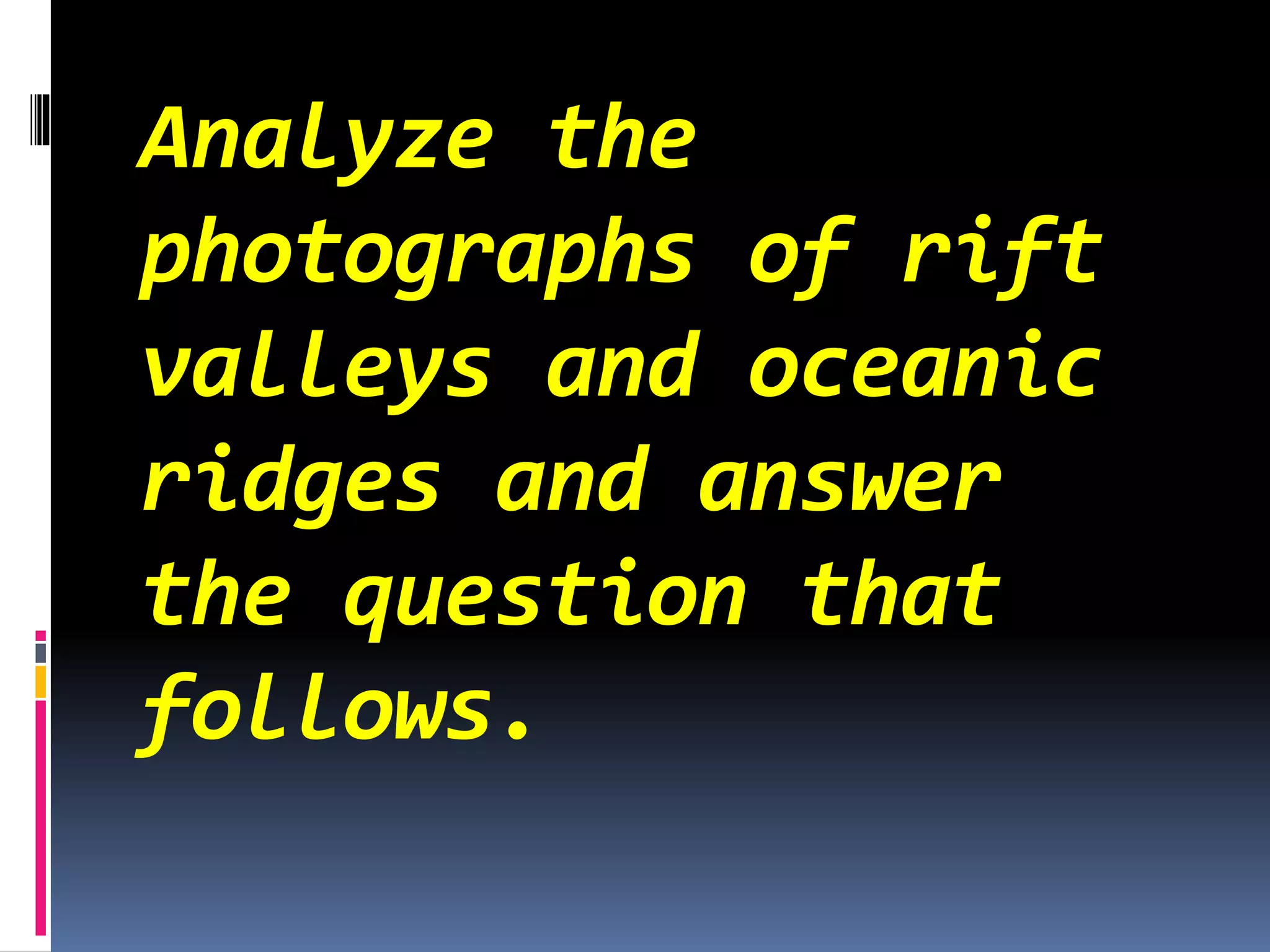 Analyze the
photographs of rift
valleys and oceanic
ridges and answer
the question that
follows.
 