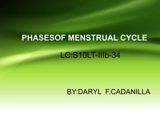 LC:S10LT-IIIb-34
BY:DARYL F.CADANILLA
PHASESOF MENSTRUAL CYCLE
 