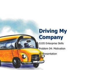 Driving My
Company
G105 Enterprise Skills
Problem 04: Motivation
6th Presentation
 