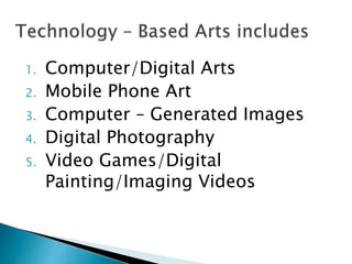 1. Computer/Digital Arts
2. Mobile Phone Art
3. Computer – Generated Images
4. Digital Photography
5. Video Games/Digital
Painting/Imaging Videos