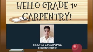 HELLO GRADE 10
CARPENTRY!
I’m CJHAY E. MAGDARAOG
Student-Teacher
 