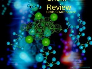 Chem
Review
Grade 10 MYP Science




                Image: http://departments.ozarks.edu
 