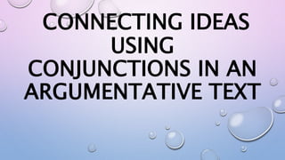 CONNECTING IDEAS
USING
CONJUNCTIONS IN AN
ARGUMENTATIVE TEXT
 