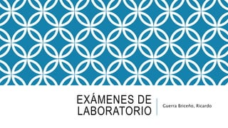 EXÁMENES DE
LABORATORIO
Guerra Briceño, Ricardo
 