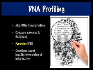 DNA Profiling
• aka DNA fingerprinting
• Compare samples to
database
• Forensics (CSI)
• Questions about
legality/ownership of
information
 