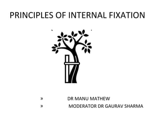 PRINCIPLES OF INTERNAL FIXATION
» DR MANU MATHEW
» MODERATOR DR GAURAV SHARMA
 