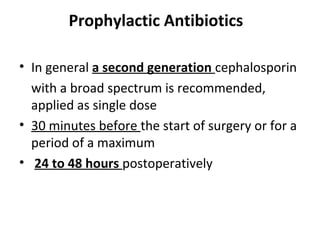 Prophylactic Antibiotics
• In general a second generation cephalosporin
with a broad spectrum is recommended,
applied as s...