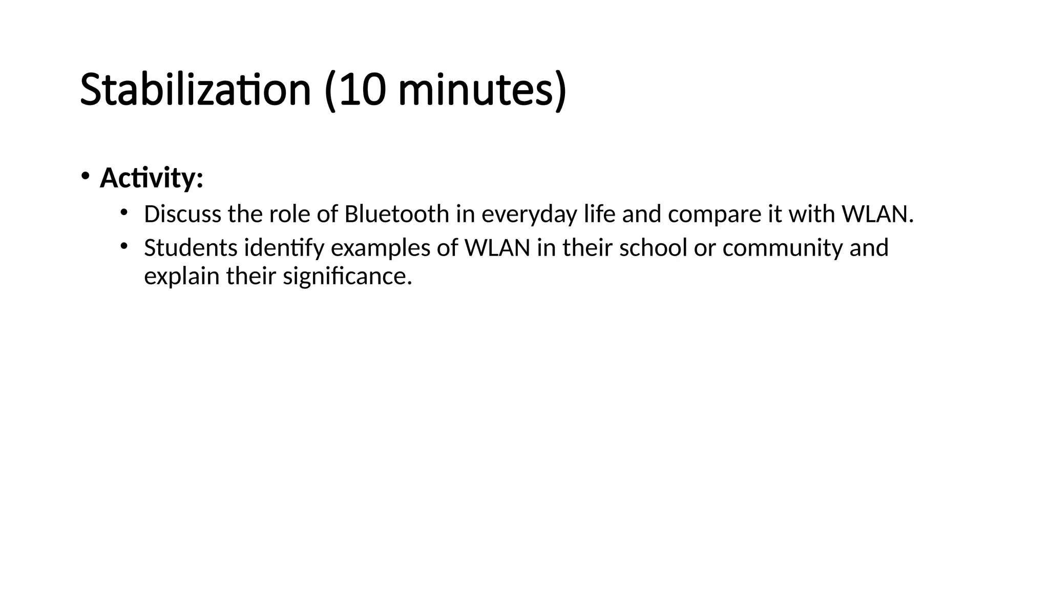 Stabilization (10 minutes)
• Activity:
• Discuss the role of Bluetooth in everyday life and compare it with WLAN.
• Students identify examples of WLAN in their school or community and
explain their significance.
 