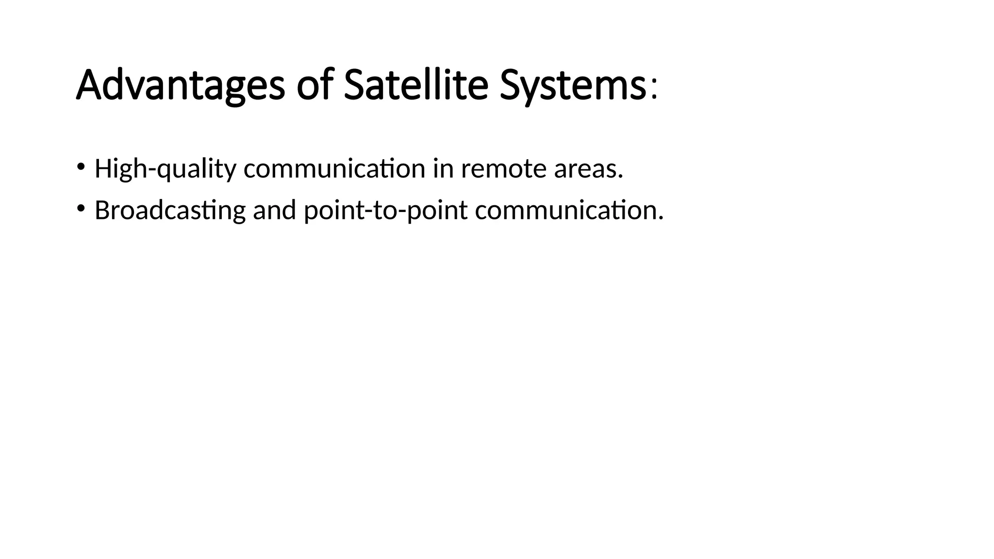 Advantages of Satellite Systems:
• High-quality communication in remote areas.
• Broadcasting and point-to-point communication.
 