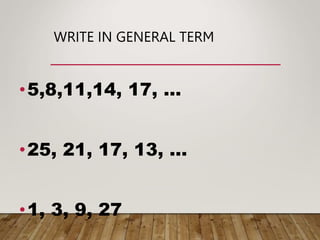 WRITE IN GENERAL TERM
•5,8,11,14, 17, …
•25, 21, 17, 13, …
•1, 3, 9, 27
 