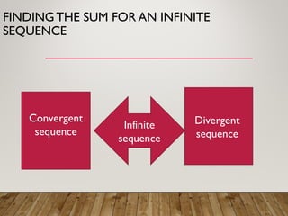 FINDING THE SUM FOR AN INFINITE
SEQUENCE
Infinite
sequence
Convergent
sequence
Divergent
sequence
 